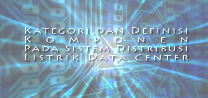 Kategori dan Definisi Komponen Sistem Distribusi Listrik Data Center